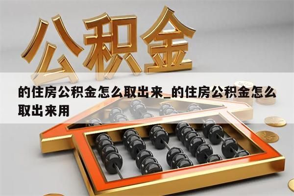 的住房公积金怎么取出来_的住房公积金怎么取出来用